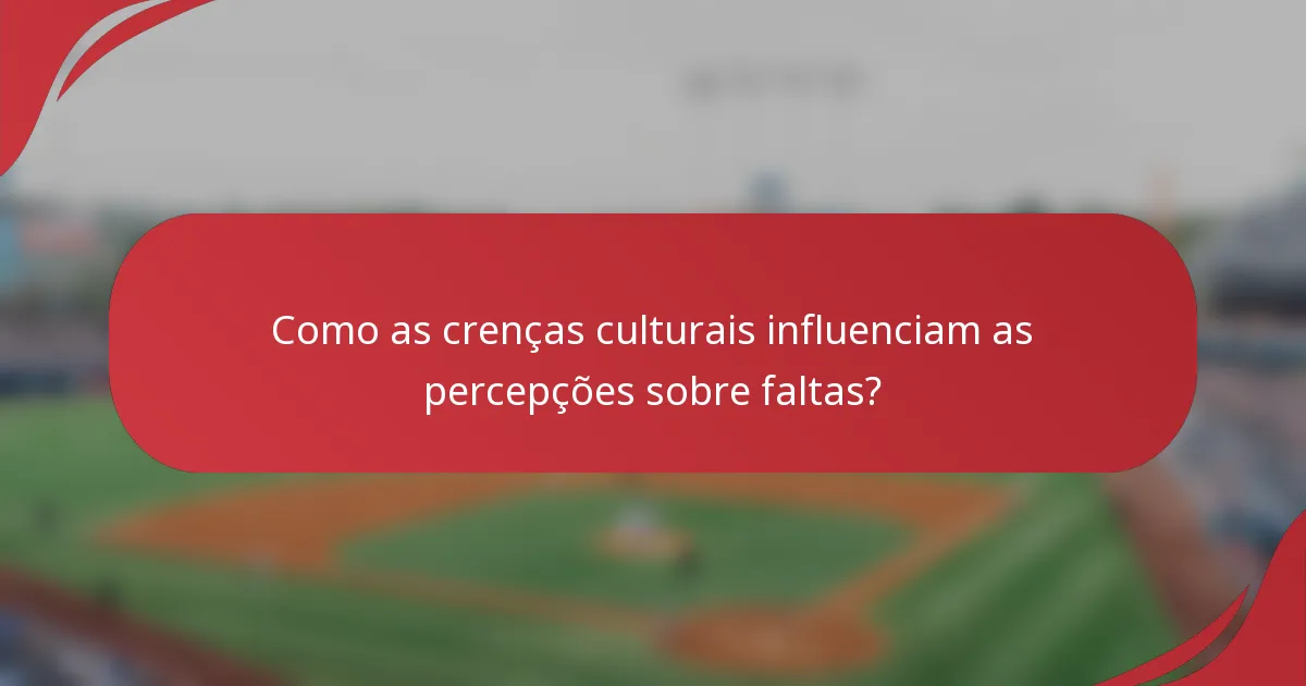 Como as crenças culturais influenciam as percepções sobre faltas?