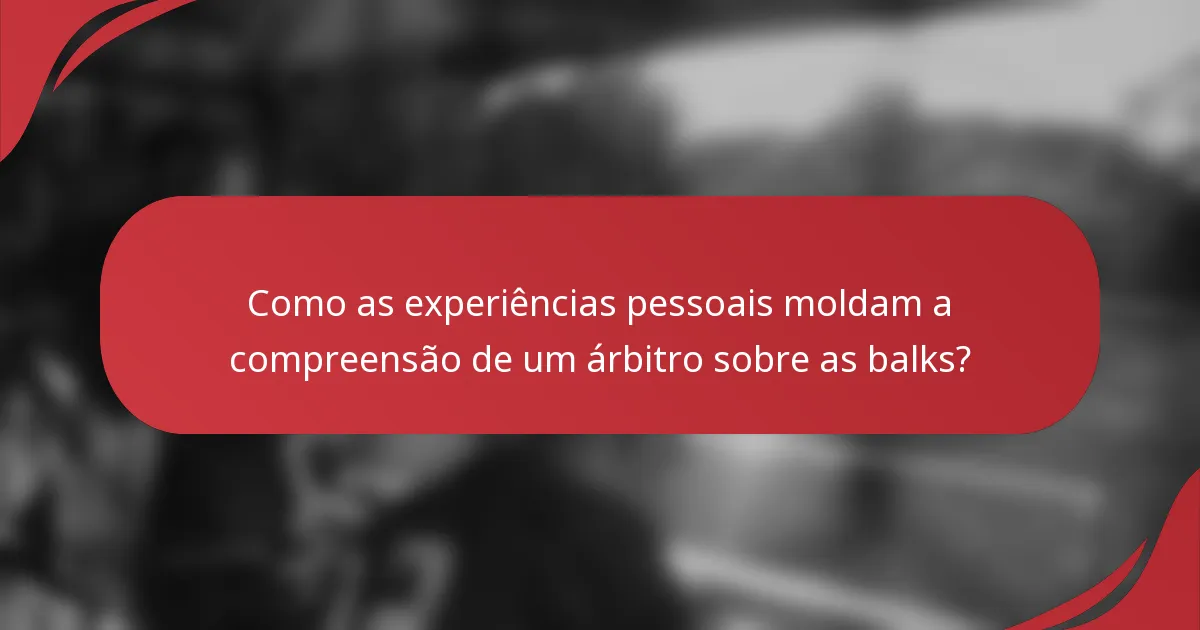 Como as experiências pessoais moldam a compreensão de um árbitro sobre as balks?