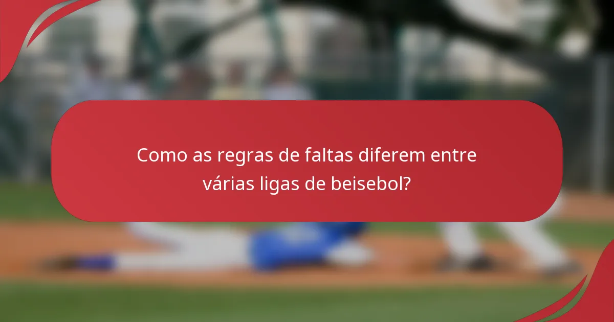 Como as regras de faltas diferem entre várias ligas de beisebol?