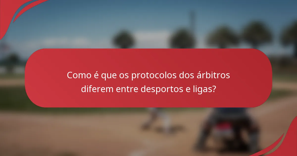 Como é que os protocolos dos árbitros diferem entre desportos e ligas?