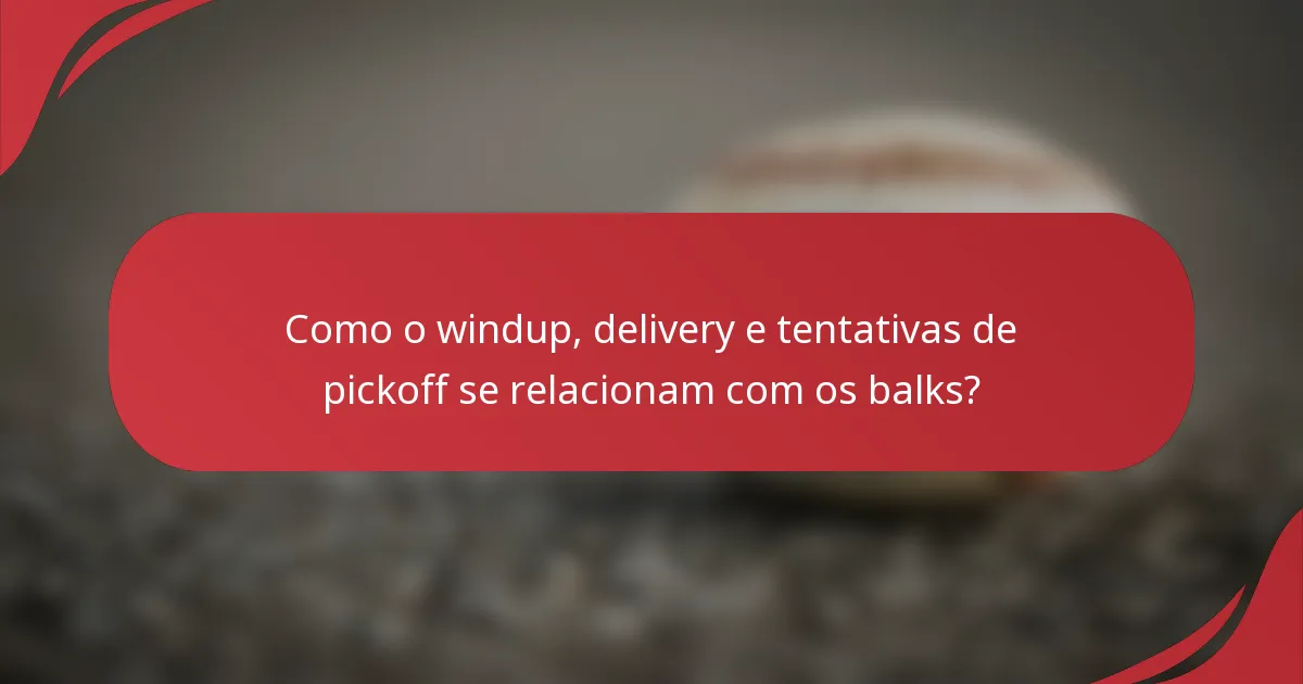 Como o windup, delivery e tentativas de pickoff se relacionam com os balks?