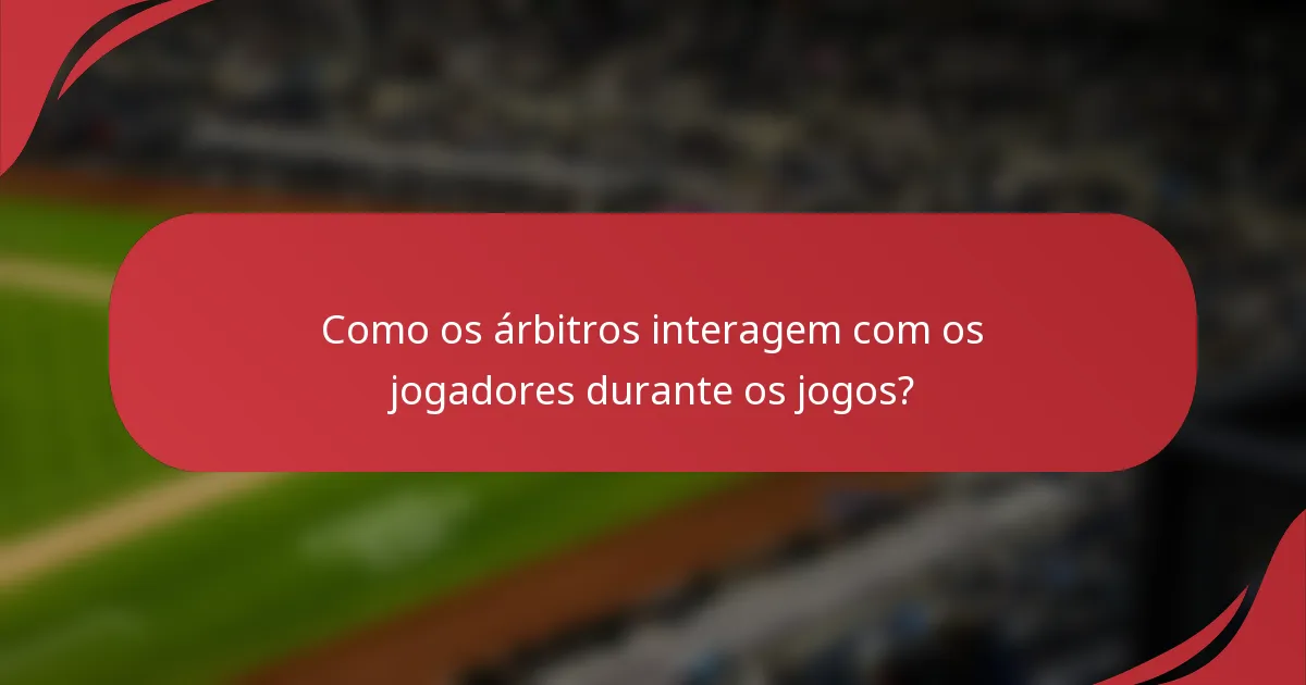 Como os árbitros interagem com os jogadores durante os jogos?
