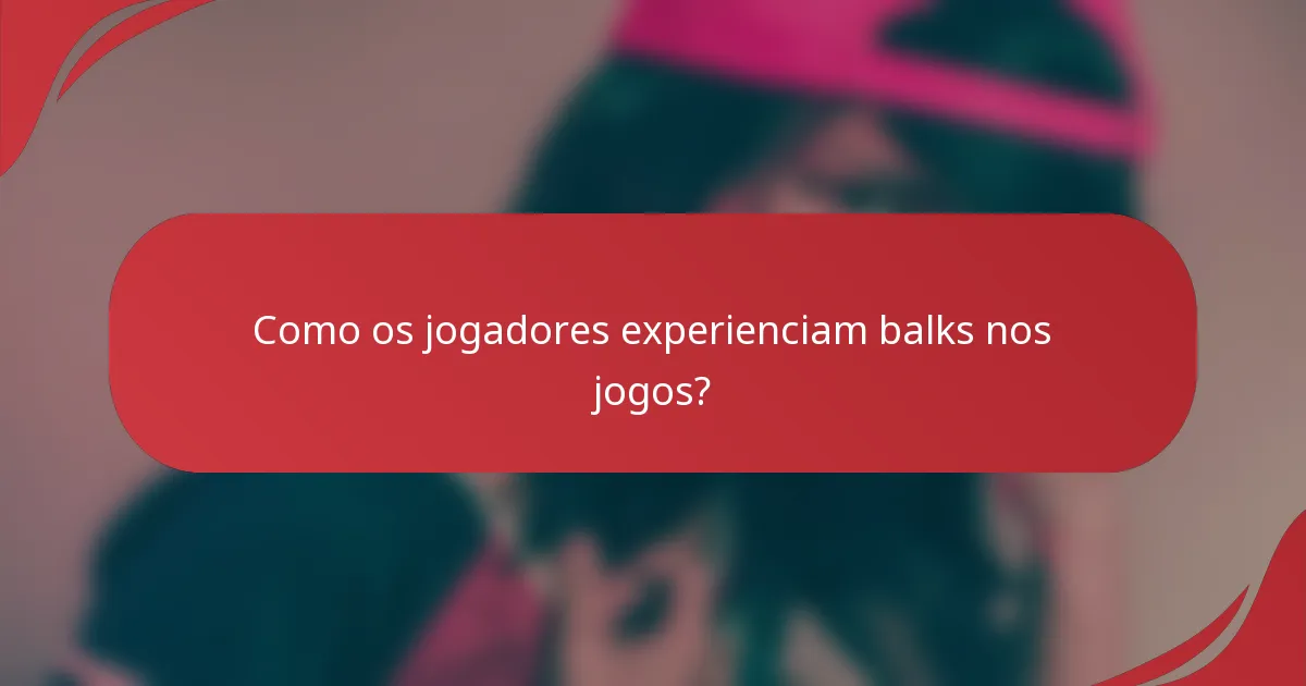 Como os jogadores experienciam balks nos jogos?