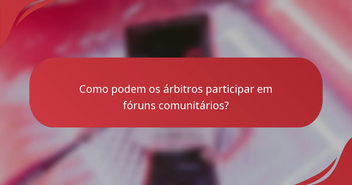 Como podem os árbitros participar em fóruns comunitários?