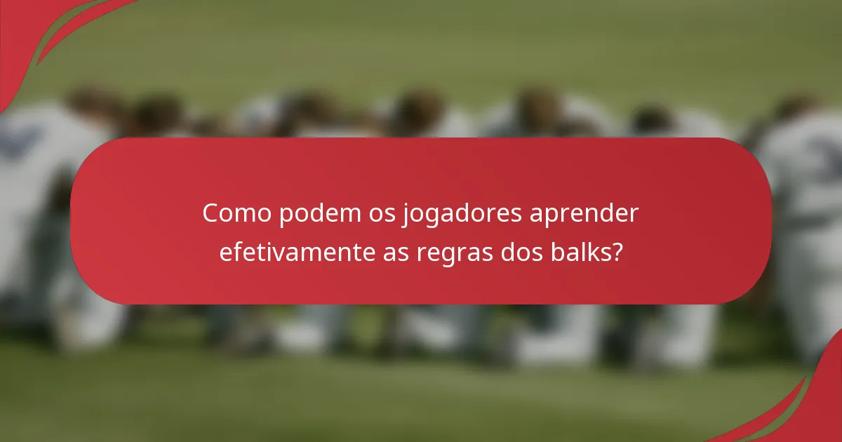 Como podem os jogadores aprender efetivamente as regras dos balks?
