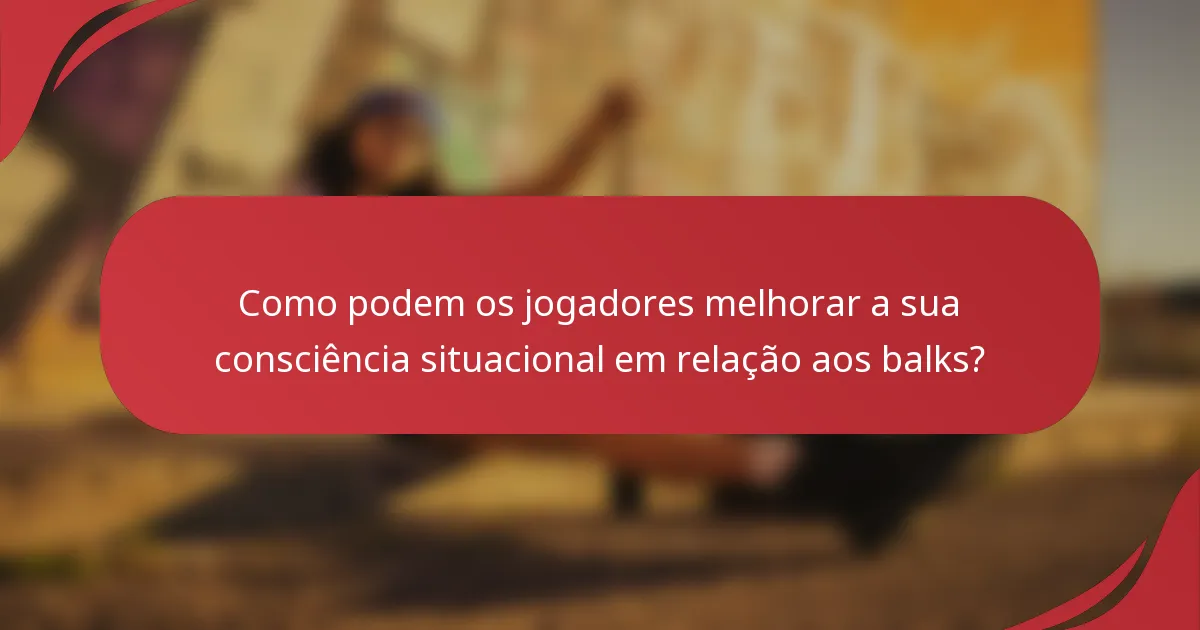 Como podem os jogadores melhorar a sua consciência situacional em relação aos balks?