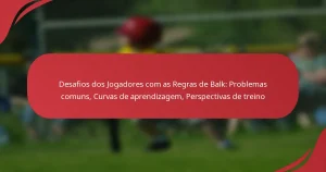 Desafios dos Jogadores com as Regras de Balk: Problemas comuns, Curvas de aprendizagem, Perspectivas de treino