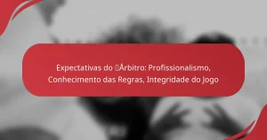 Expectativas do Árbitro: Profissionalismo, Conhecimento das Regras, Integridade do Jogo