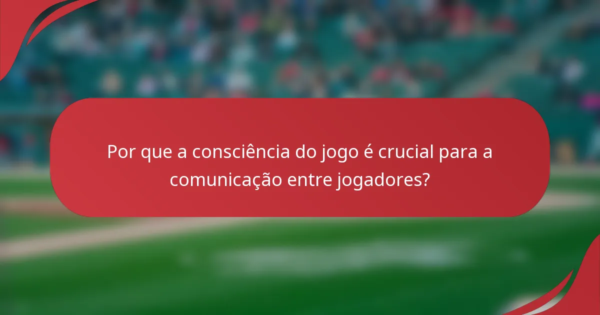 Por que a consciência do jogo é crucial para a comunicação entre jogadores?