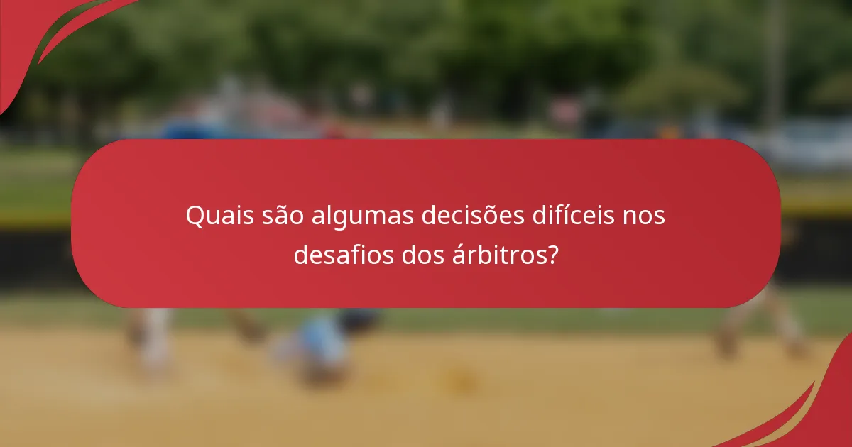 Quais são algumas decisões difíceis nos desafios dos árbitros?