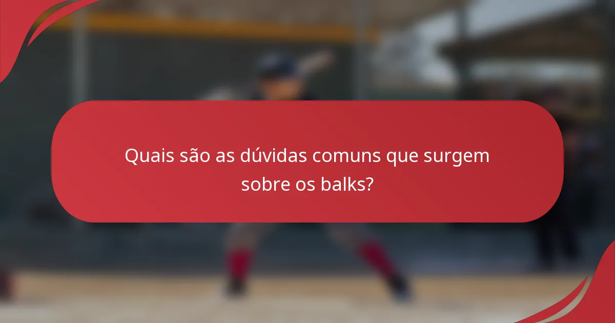Quais são as dúvidas comuns que surgem sobre os balks?