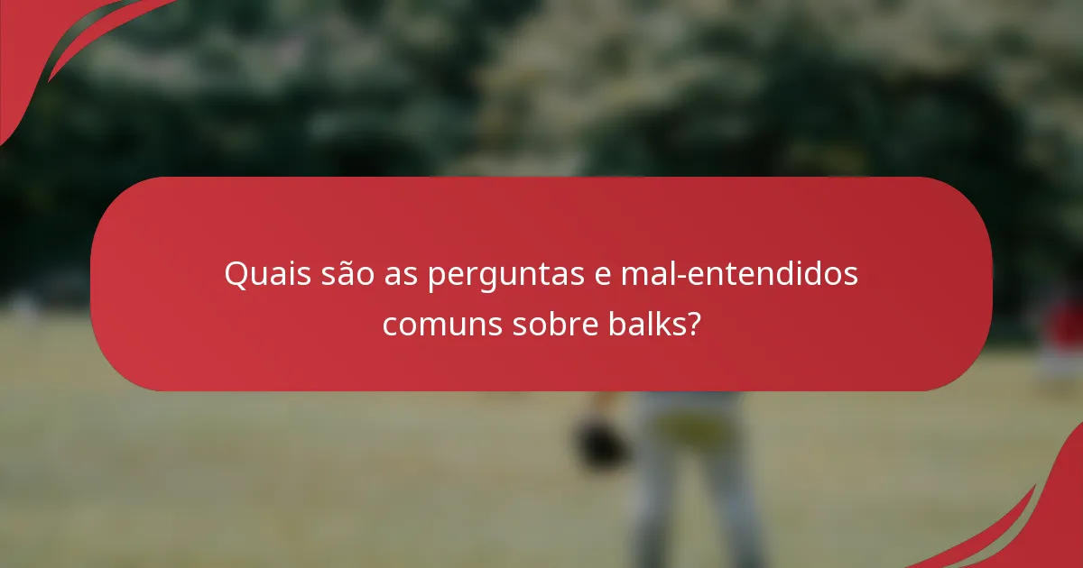 Quais são as perguntas e mal-entendidos comuns sobre balks?