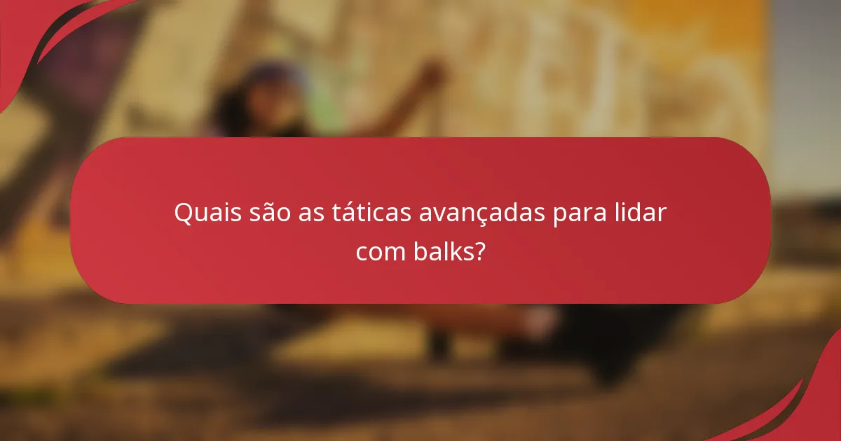 Quais são as táticas avançadas para lidar com balks?