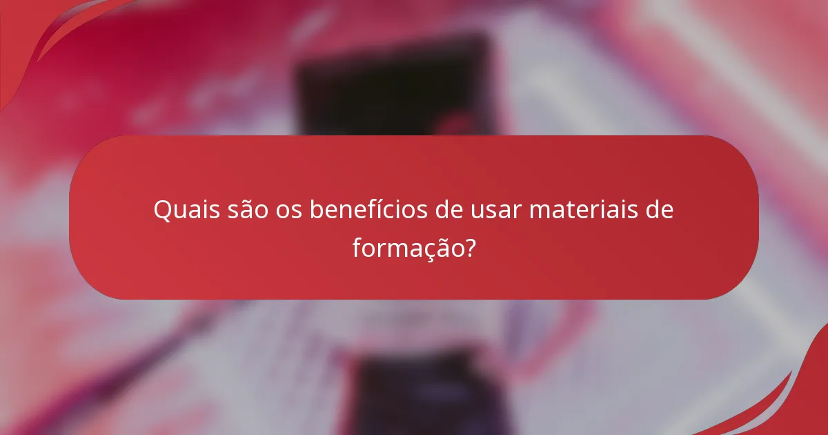 Quais são os benefícios de usar materiais de formação?