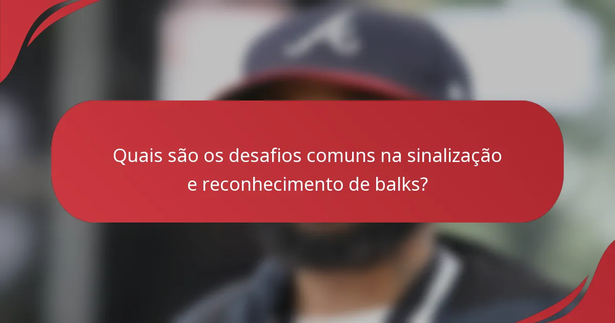 Quais são os desafios comuns na sinalização e reconhecimento de balks?