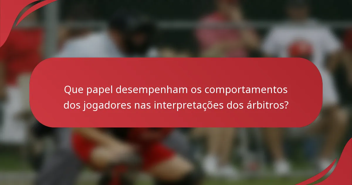 Que papel desempenham os comportamentos dos jogadores nas interpretações dos árbitros?